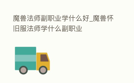 魔獸法師副職業學什么好_魔獸懷舊服法師學什么副職業