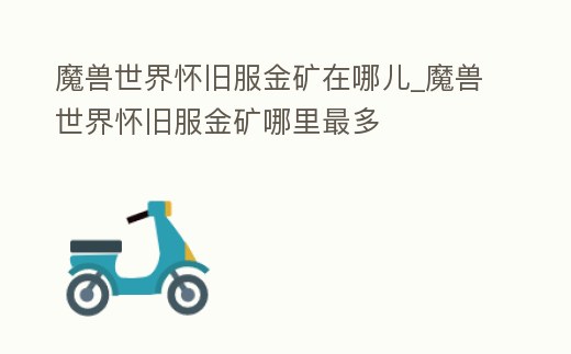 魔獸世界懷舊服金礦在哪兒_魔獸世界懷舊服金礦哪里最多
