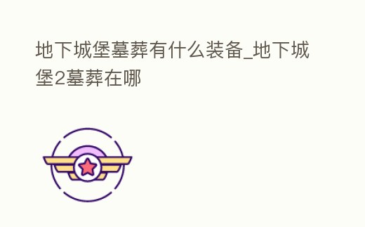 地下城堡墓葬有什么裝備_地下城堡2墓葬在哪