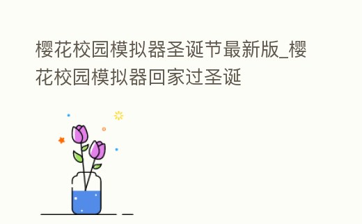 櫻花校園模擬器圣誕節(jié)最新版_櫻花校園模擬器回家過圣誕