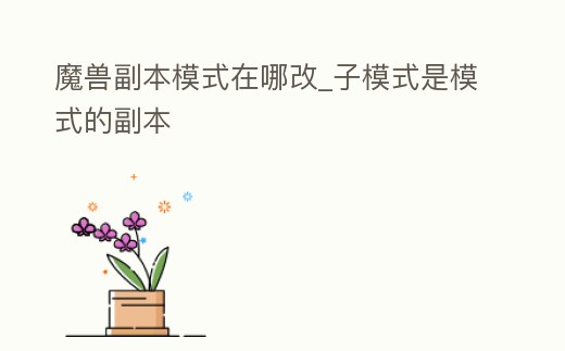 魔獸副本模式在哪改_子模式是模式的副本