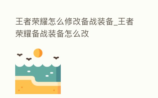 王者榮耀怎么修改備戰(zhàn)裝備_王者榮耀備戰(zhàn)裝備怎么改