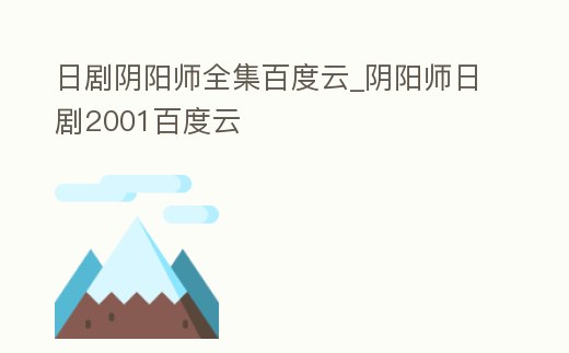 日劇陰陽師全集百度云_陰陽師日劇2001百度云