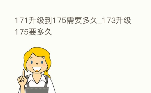 171升級到175需要多久_173升級175要多久