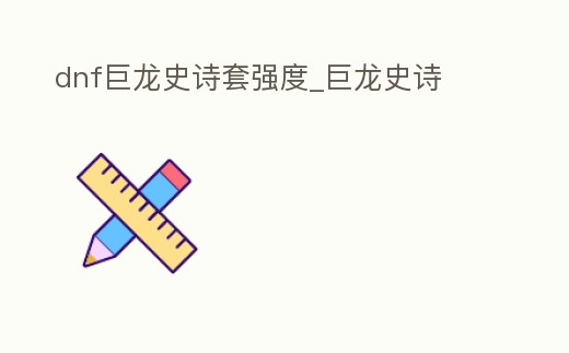 dnf巨龍史詩套強度_巨龍史詩
