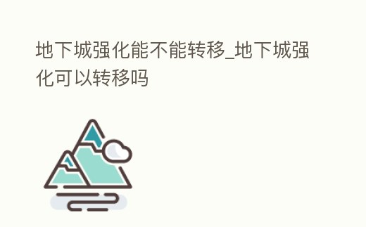 地下城強化能不能轉移_地下城強化可以轉移嗎