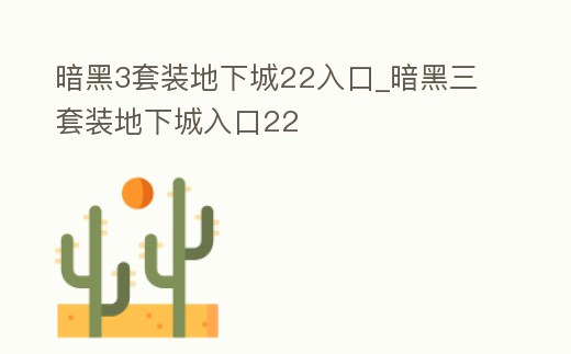暗黑3套裝地下城22入口_暗黑三套裝地下城入口22