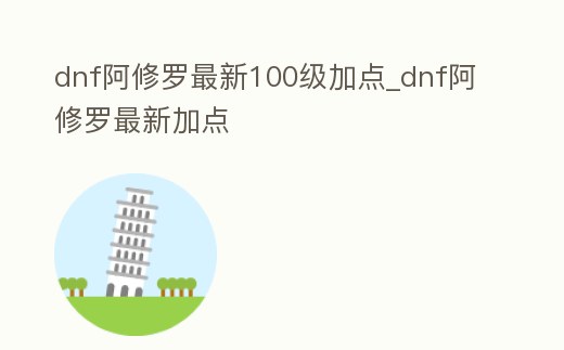 dnf阿修羅最新100級加點_dnf阿修羅最新加點