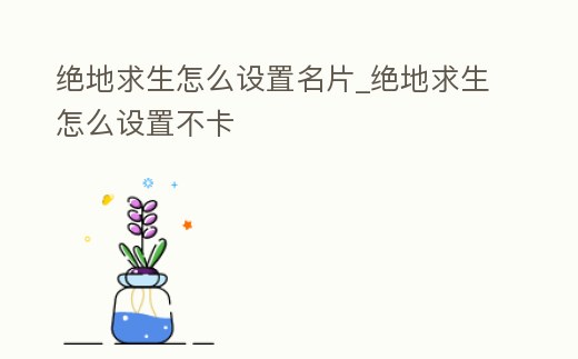 絕地求生怎么設(shè)置名片_絕地求生怎么設(shè)置不卡