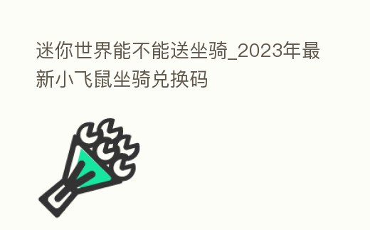 迷你世界能不能送坐騎_2023年最新小飛鼠坐騎兌換碼