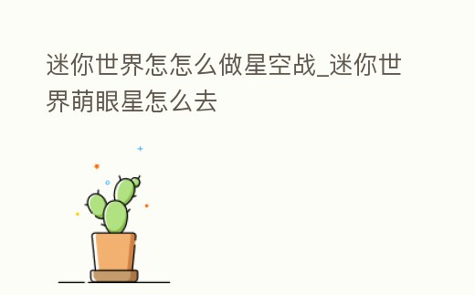 迷你世界怎怎么做星空戰_迷你世界萌眼星怎么去