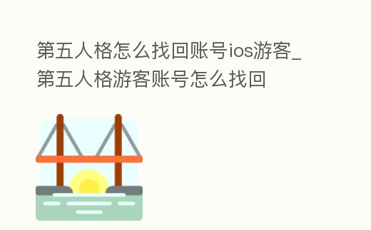 第五人格怎么找回賬號ios游客_第五人格游客賬號怎么找回
