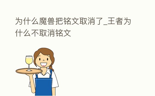 為什么魔獸把銘文取消了_王者為什么不取消銘文