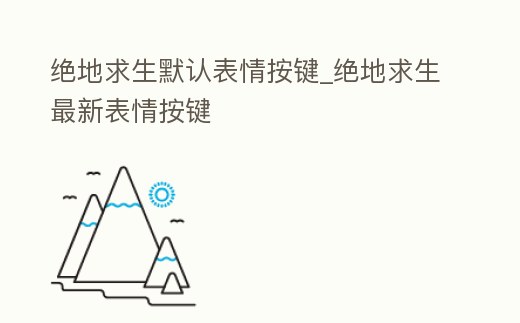 絕地求生默認(rèn)表情按鍵_絕地求生最新表情按鍵