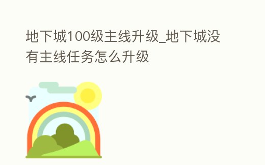地下城100級主線升級_地下城沒有主線任務怎么升級