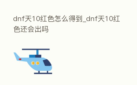 dnf天10紅色怎么得到_dnf天10紅色還會出嗎