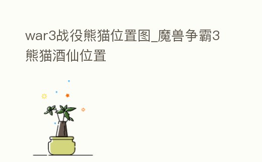 war3戰役熊貓位置圖_魔獸爭霸3熊貓酒仙位置