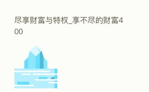 盡享財富與特權(quán)_享不盡的財富400