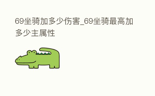 69坐騎加多少傷害_69坐騎最高加多少主屬性
