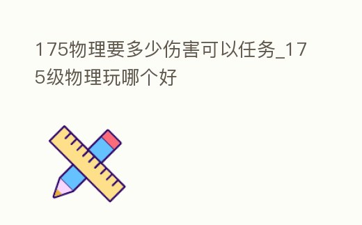 175物理要多少傷害可以任務_175級物理玩哪個好