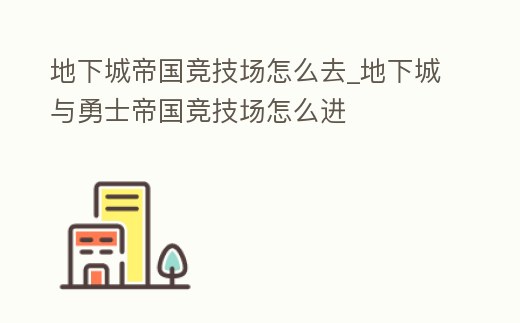 地下城帝國競技場怎么去_地下城與勇士帝國競技場怎么進