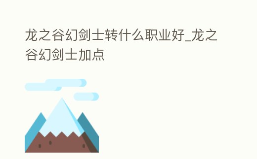 龍之谷幻劍士轉(zhuǎn)什么職業(yè)好_龍之谷幻劍士加點(diǎn)