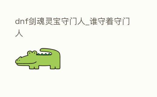 dnf劍魂靈寶守門人_誰守著守門人