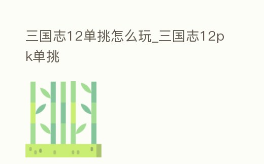 三國志12單挑怎么玩_三國志12pk單挑