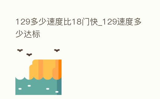 129多少速度比18門快_129速度多少達標