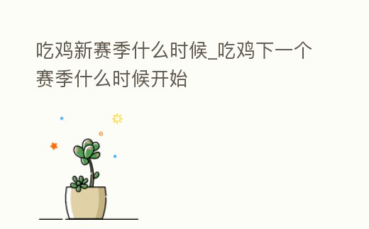 吃雞新賽季什么時候_吃雞下一個賽季什么時候開始