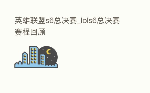 英雄聯(lián)盟s6總決賽_lols6總決賽賽程回顧