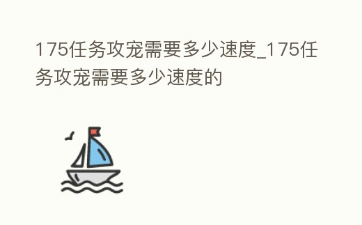 175任務攻寵需要多少速度_175任務攻寵需要多少速度的