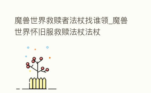 魔獸世界救贖者法杖找誰領(lǐng)_魔獸世界懷舊服救贖法杖法杖