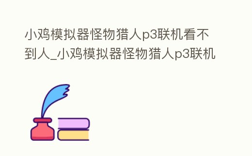 小雞模擬器怪物獵人p3聯機看不到人_小雞模擬器怪物獵人p3聯機