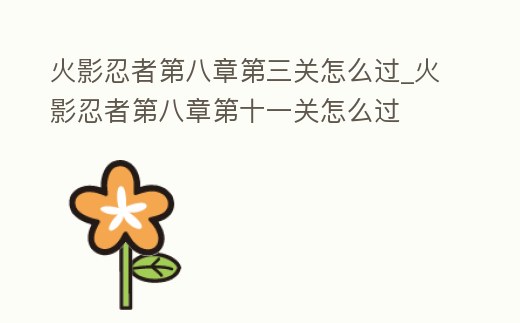 火影忍者第八章第三關怎么過_火影忍者第八章第十一關怎么過