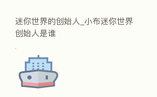 迷你世界的創始人_小布迷你世界創始人是誰