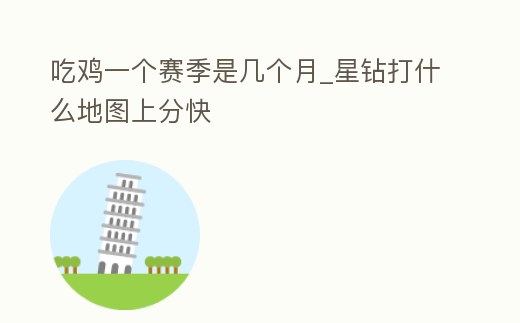 吃雞一個賽季是幾個月_星鉆打什么地圖上分快