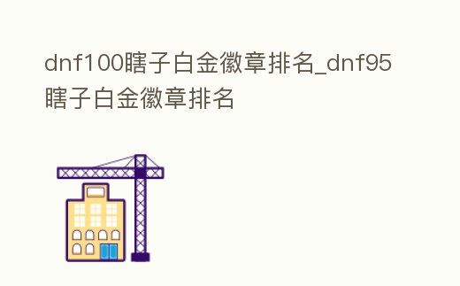 dnf100瞎子白金徽章排名_dnf95瞎子白金徽章排名