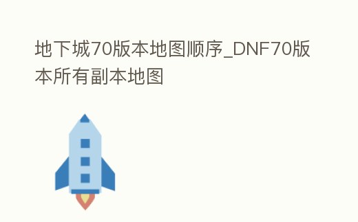 地下城70版本地圖順序_DNF70版本所有副本地圖