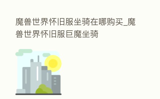 魔獸世界懷舊服坐騎在哪購買_魔獸世界懷舊服巨魔坐騎