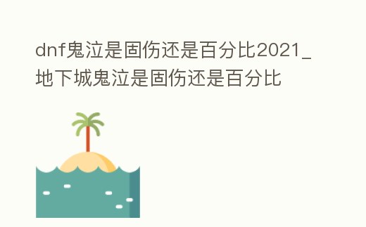 dnf鬼泣是固傷還是百分比2021_地下城鬼泣是固傷還是百分比