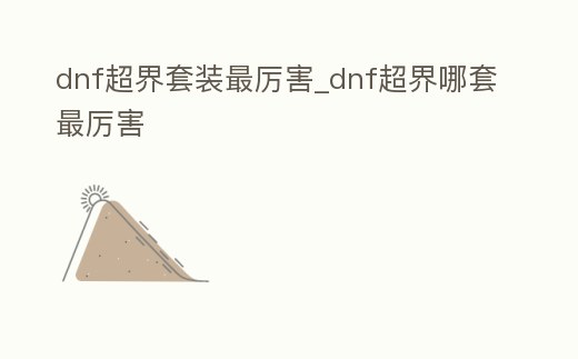 dnf超界套裝最厲害_dnf超界哪套最厲害