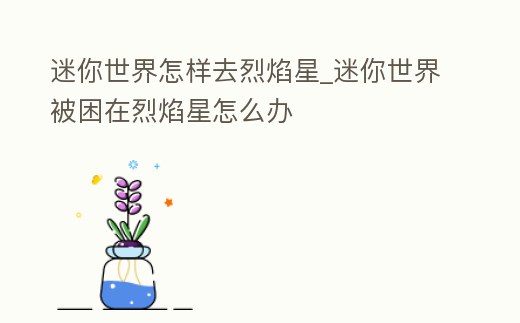 迷你世界怎樣去烈焰星_迷你世界被困在烈焰星怎么辦