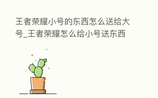 王者榮耀小號的東西怎么送給大號_王者榮耀怎么給小號送東西