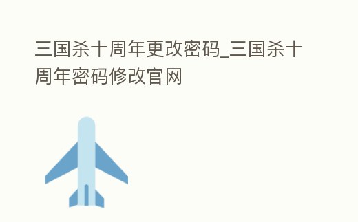 三國殺十周年更改密碼_三國殺十周年密碼修改官網