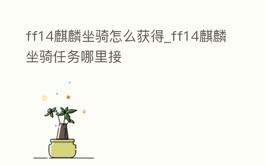 ff14麒麟坐騎怎么獲得_ff14麒麟坐騎任務(wù)哪里接