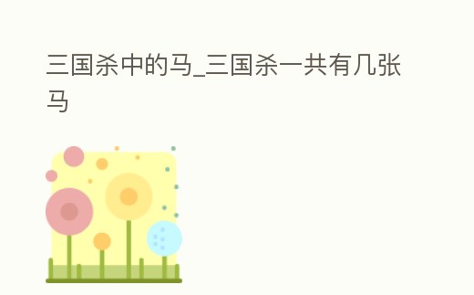 三國殺中的馬_三國殺一共有幾張馬