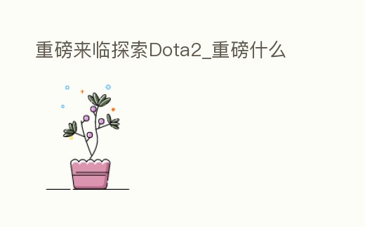 重磅來臨探索Dota2_重磅什么