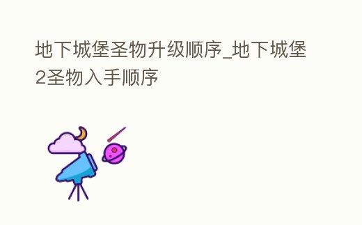 地下城堡圣物升級順序_地下城堡2圣物入手順序