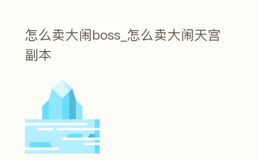 怎么賣(mài)大鬧boss_怎么賣(mài)大鬧天宮副本